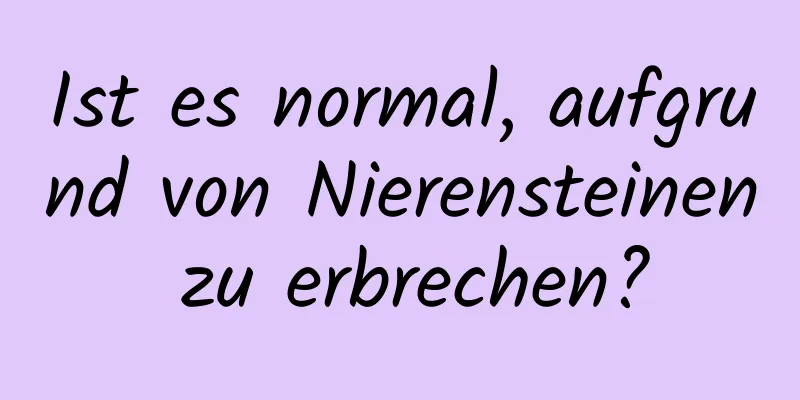 Ist es normal, aufgrund von Nierensteinen zu erbrechen?