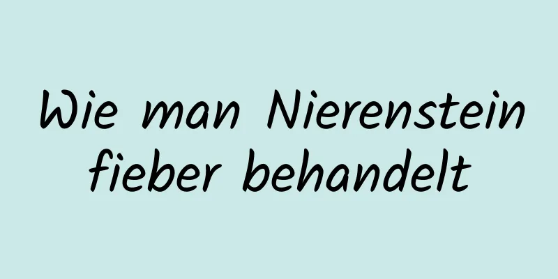 Wie man Nierensteinfieber behandelt