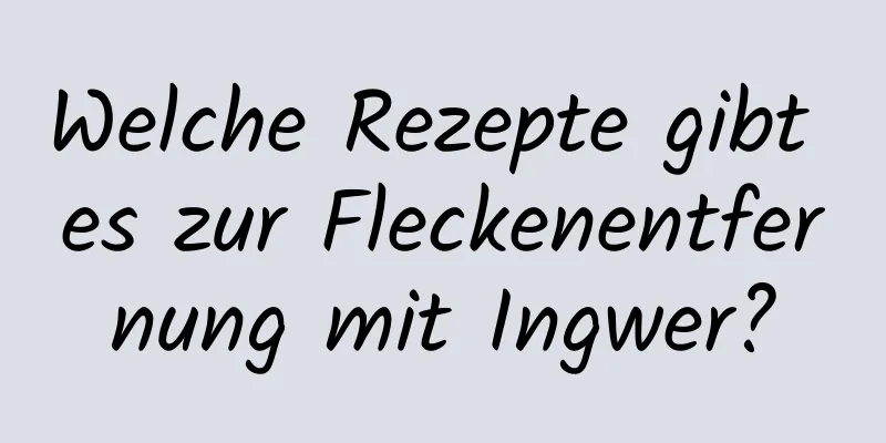 Welche Rezepte gibt es zur Fleckenentfernung mit Ingwer?