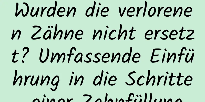Wurden die verlorenen Zähne nicht ersetzt? Umfassende Einführung in die Schritte einer Zahnfüllung