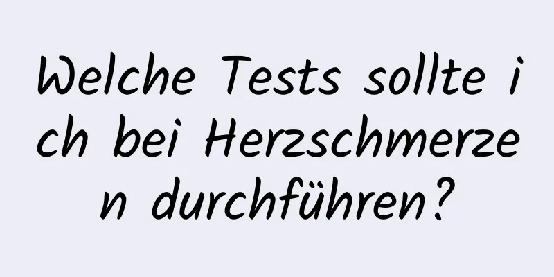 Welche Tests sollte ich bei Herzschmerzen durchführen?