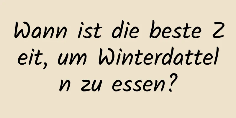 Wann ist die beste Zeit, um Winterdatteln zu essen?