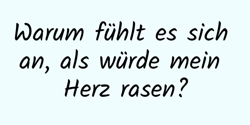Warum fühlt es sich an, als würde mein Herz rasen?