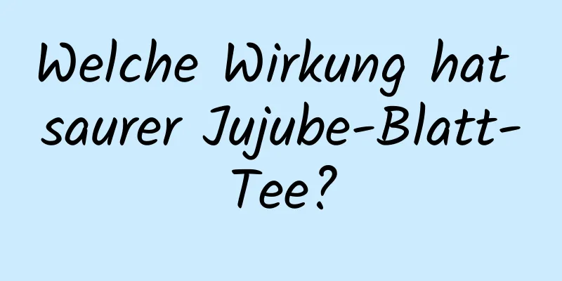 Welche Wirkung hat saurer Jujube-Blatt-Tee?