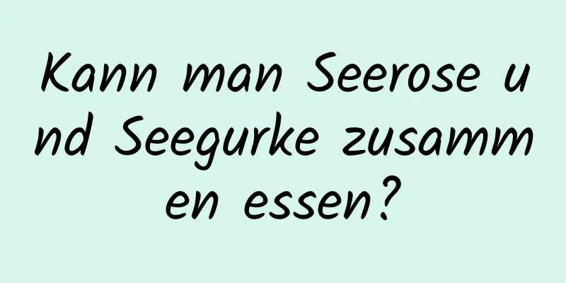 Kann man Seerose und Seegurke zusammen essen?