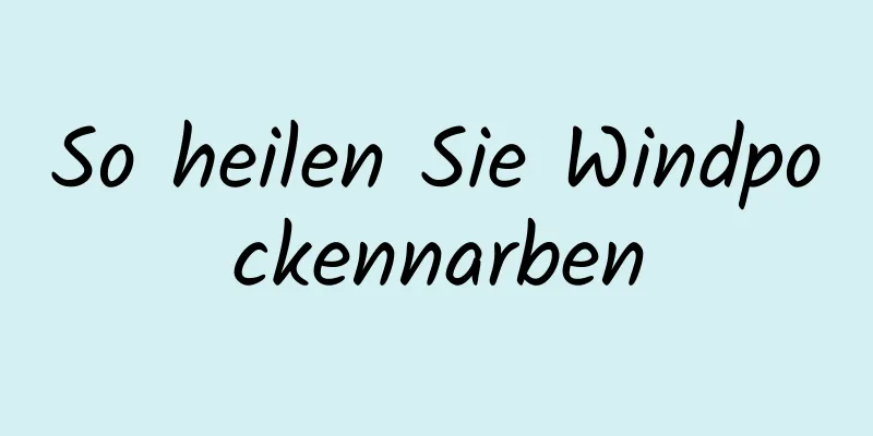 So heilen Sie Windpockennarben