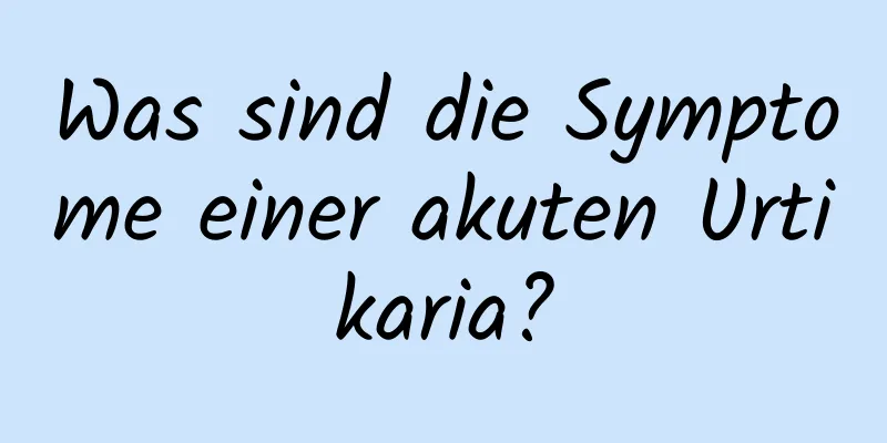Was sind die Symptome einer akuten Urtikaria?