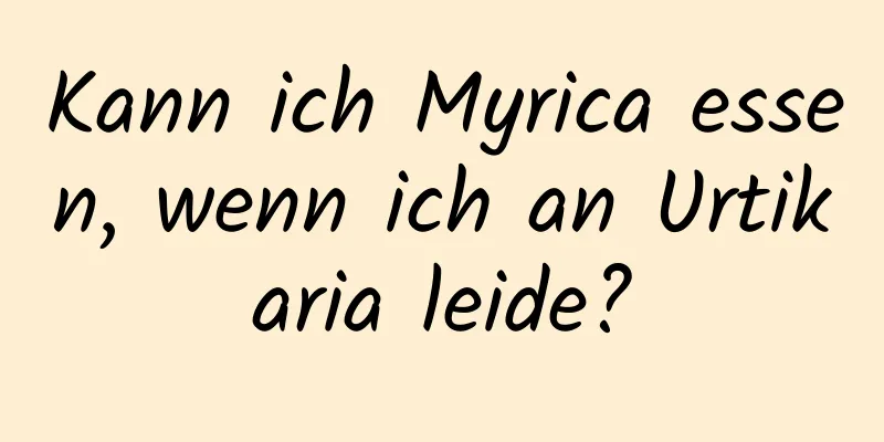 Kann ich Myrica essen, wenn ich an Urtikaria leide?