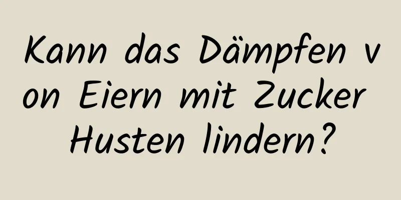 Kann das Dämpfen von Eiern mit Zucker Husten lindern?
