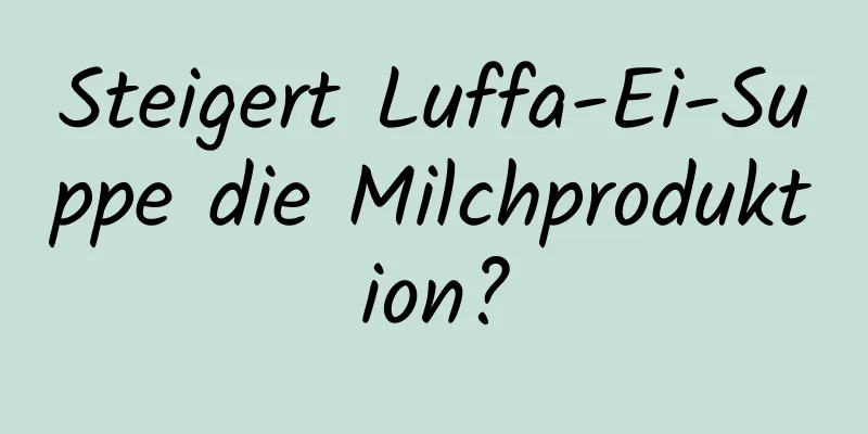 Steigert Luffa-Ei-Suppe die Milchproduktion?