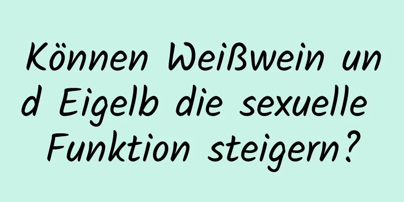 Können Weißwein und Eigelb die sexuelle Funktion steigern?