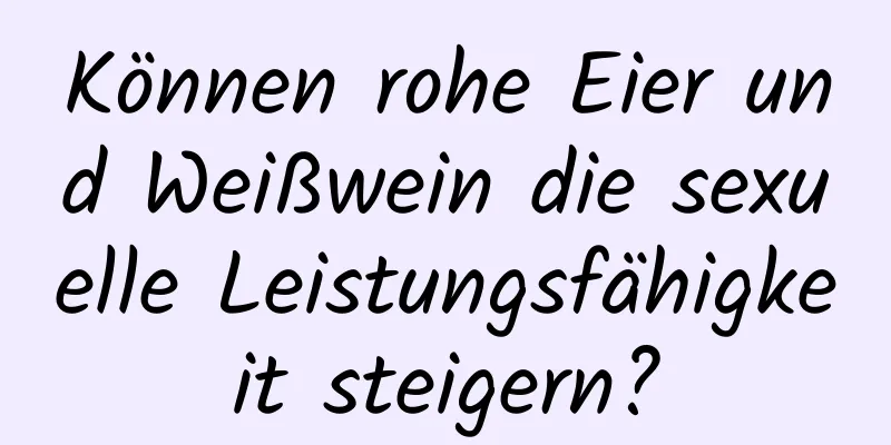 Können rohe Eier und Weißwein die sexuelle Leistungsfähigkeit steigern?