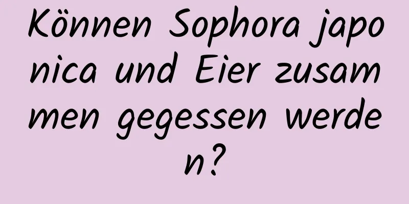 Können Sophora japonica und Eier zusammen gegessen werden?