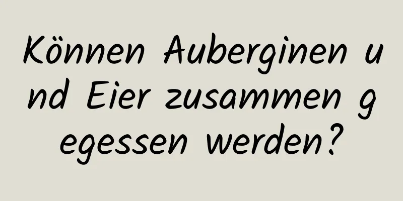 Können Auberginen und Eier zusammen gegessen werden?