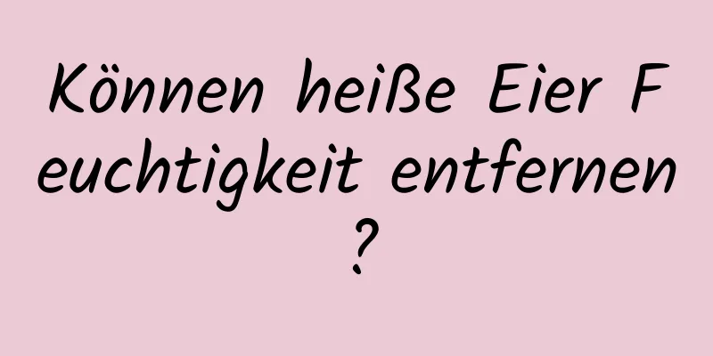 Können heiße Eier Feuchtigkeit entfernen?
