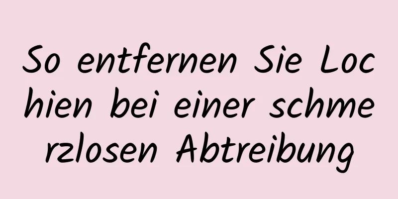 So entfernen Sie Lochien bei einer schmerzlosen Abtreibung