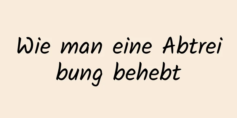 Wie man eine Abtreibung behebt