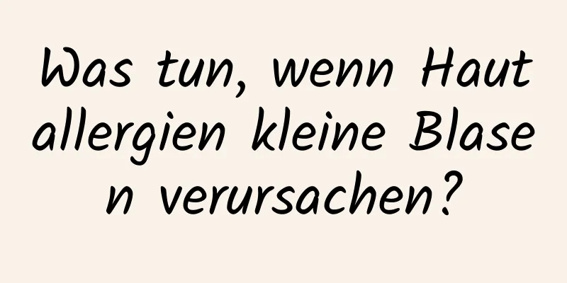 Was tun, wenn Hautallergien kleine Blasen verursachen?