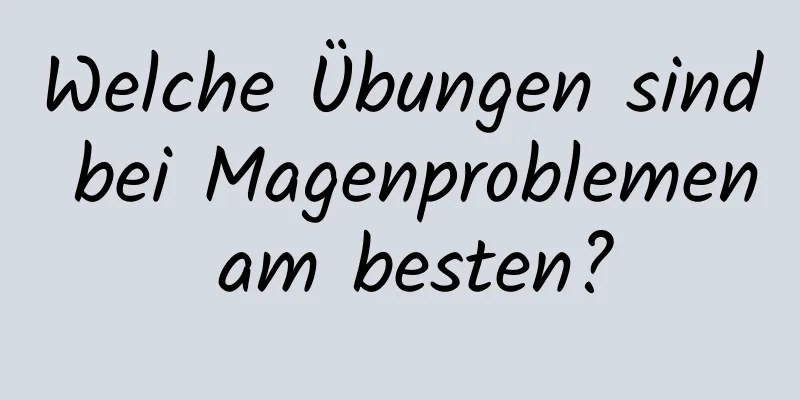 Welche Übungen sind bei Magenproblemen am besten?