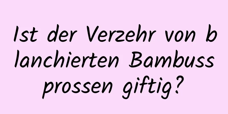 Ist der Verzehr von blanchierten Bambussprossen giftig?