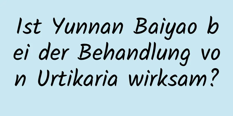 Ist Yunnan Baiyao bei der Behandlung von Urtikaria wirksam?