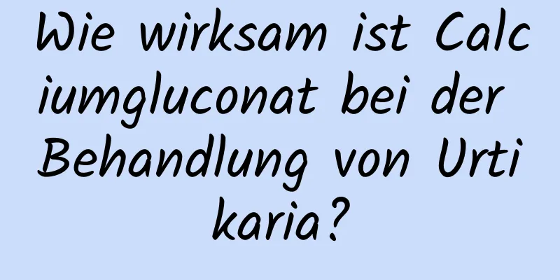 Wie wirksam ist Calciumgluconat bei der Behandlung von Urtikaria?