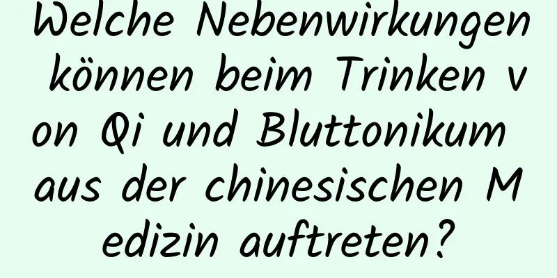 Welche Nebenwirkungen können beim Trinken von Qi und Bluttonikum aus der chinesischen Medizin auftreten?