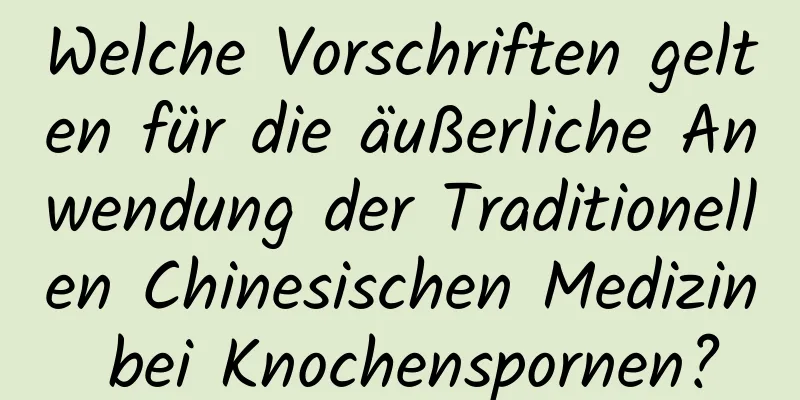 Welche Vorschriften gelten für die äußerliche Anwendung der Traditionellen Chinesischen Medizin bei Knochenspornen?