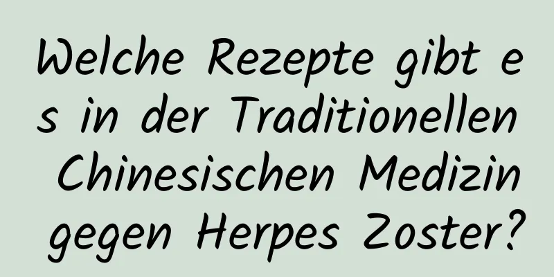Welche Rezepte gibt es in der Traditionellen Chinesischen Medizin gegen Herpes Zoster?