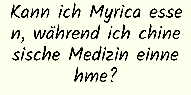 Kann ich Myrica essen, während ich chinesische Medizin einnehme?