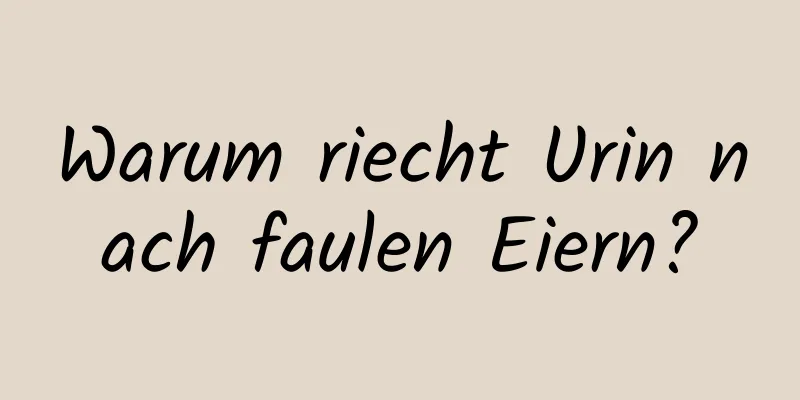 Warum riecht Urin nach faulen Eiern?