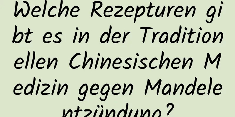 Welche Rezepturen gibt es in der Traditionellen Chinesischen Medizin gegen Mandelentzündung?