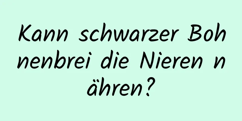 Kann schwarzer Bohnenbrei die Nieren nähren?
