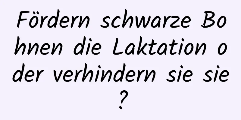Fördern schwarze Bohnen die Laktation oder verhindern sie sie?