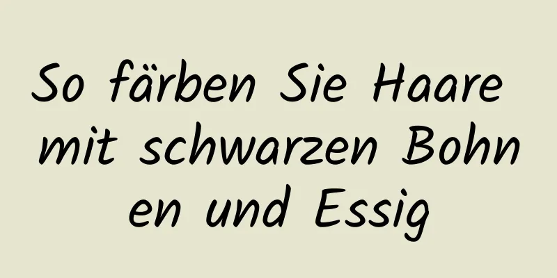 So färben Sie Haare mit schwarzen Bohnen und Essig
