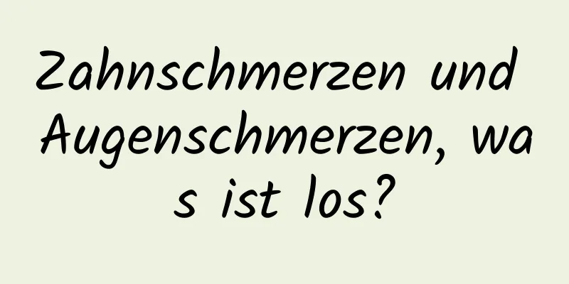 Zahnschmerzen und Augenschmerzen, was ist los?