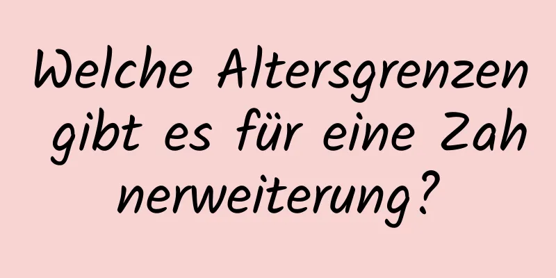 Welche Altersgrenzen gibt es für eine Zahnerweiterung?