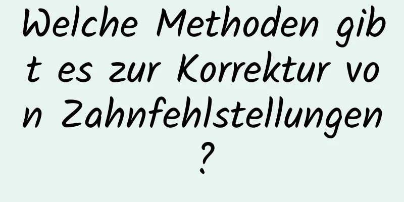 Welche Methoden gibt es zur Korrektur von Zahnfehlstellungen?