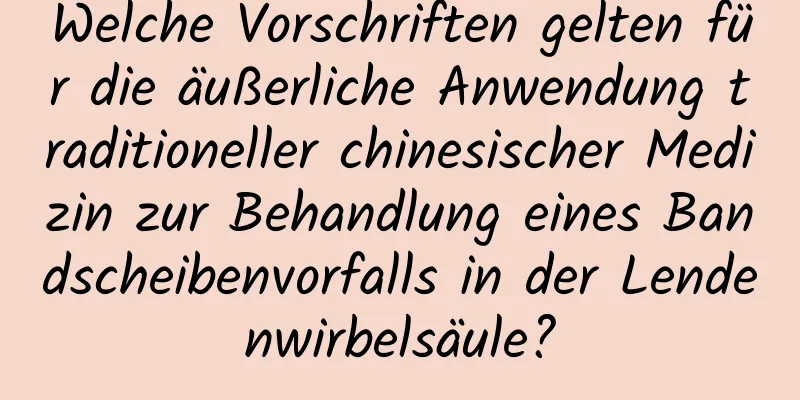 Welche Vorschriften gelten für die äußerliche Anwendung traditioneller chinesischer Medizin zur Behandlung eines Bandscheibenvorfalls in der Lendenwirbelsäule?