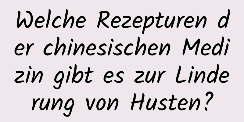 Welche Rezepturen der chinesischen Medizin gibt es zur Linderung von Husten?
