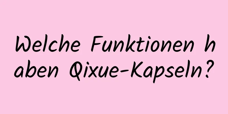 Welche Funktionen haben Qixue-Kapseln?