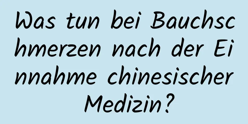 Was tun bei Bauchschmerzen nach der Einnahme chinesischer Medizin?
