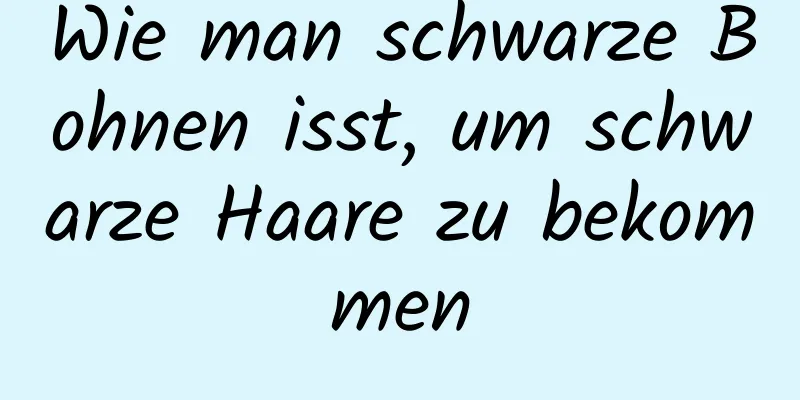 Wie man schwarze Bohnen isst, um schwarze Haare zu bekommen