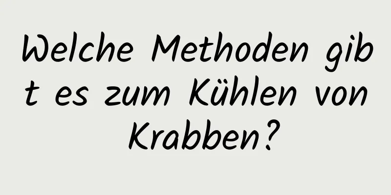 Welche Methoden gibt es zum Kühlen von Krabben?