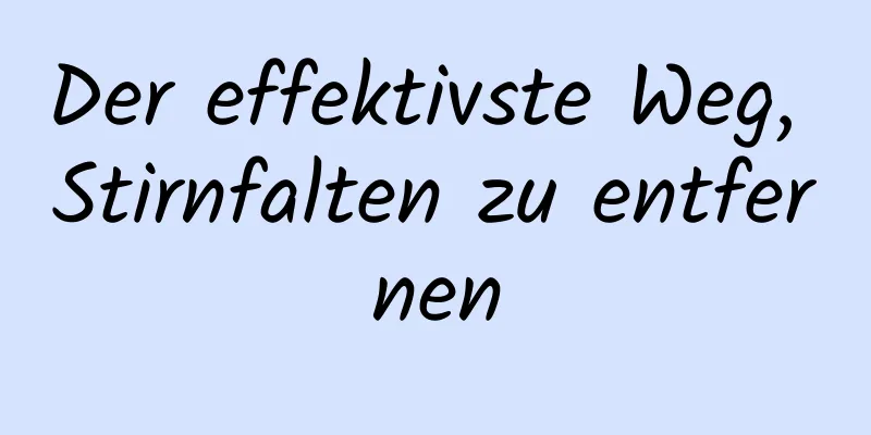 Der effektivste Weg, Stirnfalten zu entfernen