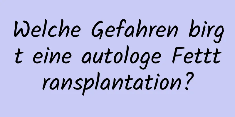 Welche Gefahren birgt eine autologe Fetttransplantation?