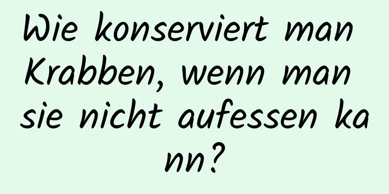 Wie konserviert man Krabben, wenn man sie nicht aufessen kann?