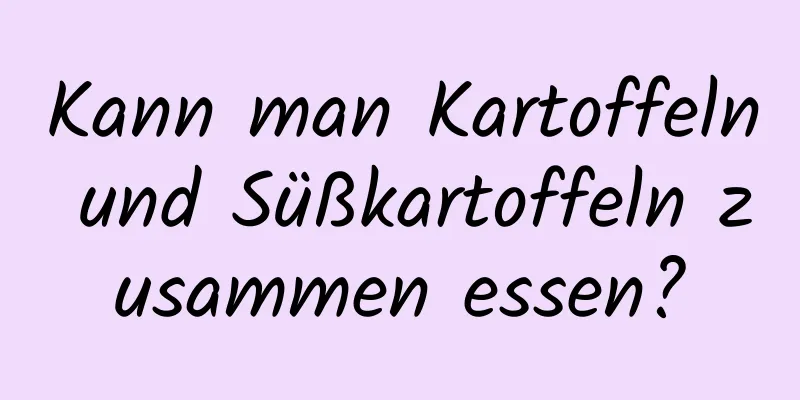 Kann man Kartoffeln und Süßkartoffeln zusammen essen?