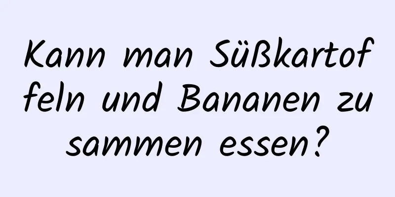 Kann man Süßkartoffeln und Bananen zusammen essen?