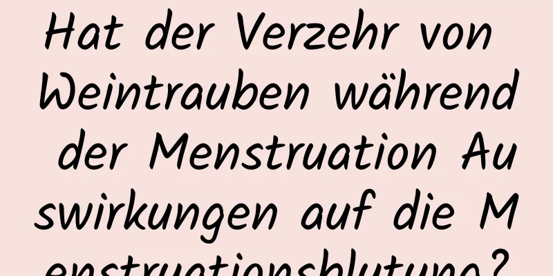 Hat der Verzehr von Weintrauben während der Menstruation Auswirkungen auf die Menstruationsblutung?